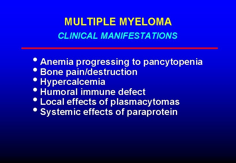 MULTIPLE MYELOMA CLINICAL MANIFESTATIONS • Anemia progressing to pancytopenia • Bone pain/destruction • Hypercalcemia MULTIPLE MYELOMA CLINICAL MANIFESTATIONS • Anemia progressing to pancytopenia • Bone pain/destruction • Hypercalcemia