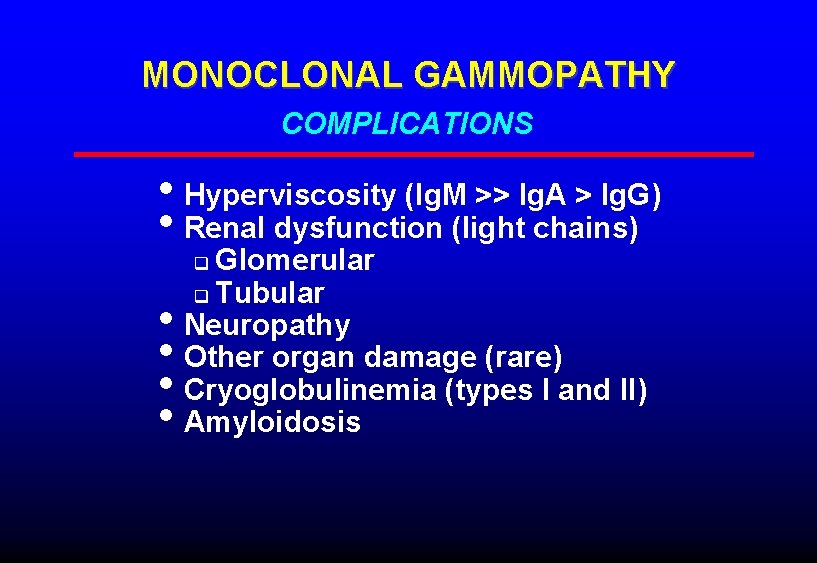 MONOCLONAL GAMMOPATHY COMPLICATIONS • Hyperviscosity (Ig. M >> Ig. A > Ig. G) • MONOCLONAL GAMMOPATHY COMPLICATIONS • Hyperviscosity (Ig. M >> Ig. A > Ig. G) •