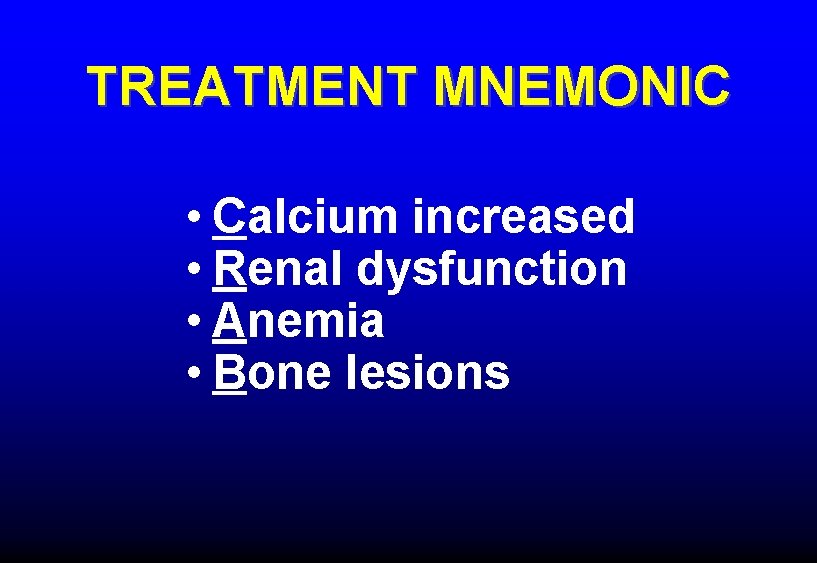 TREATMENT MNEMONIC • Calcium increased • Renal dysfunction • Anemia • Bone lesions 