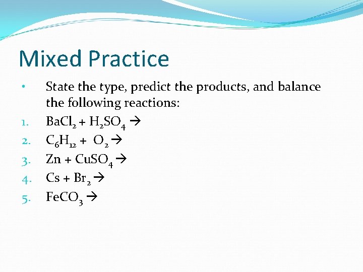 Mixed Practice • 1. 2. 3. 4. 5. State the type, predict the products,