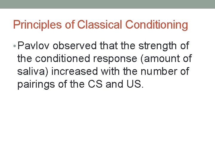 Principles of Classical Conditioning • Pavlov observed that the strength of the conditioned response