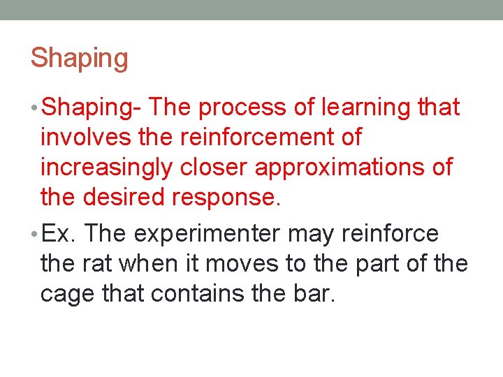 Shaping • Shaping- The process of learning that involves the reinforcement of increasingly closer