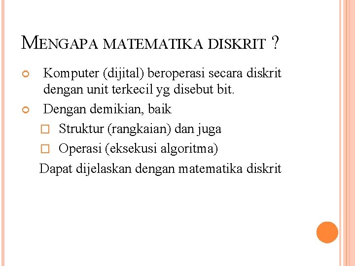 MENGAPA MATEMATIKA DISKRIT ? Komputer (dijital) beroperasi secara diskrit dengan unit terkecil yg disebut