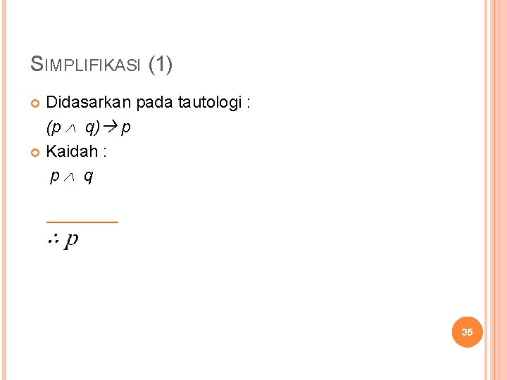 SIMPLIFIKASI (1) Didasarkan pada tautologi : (p q) p Kaidah : p q 35