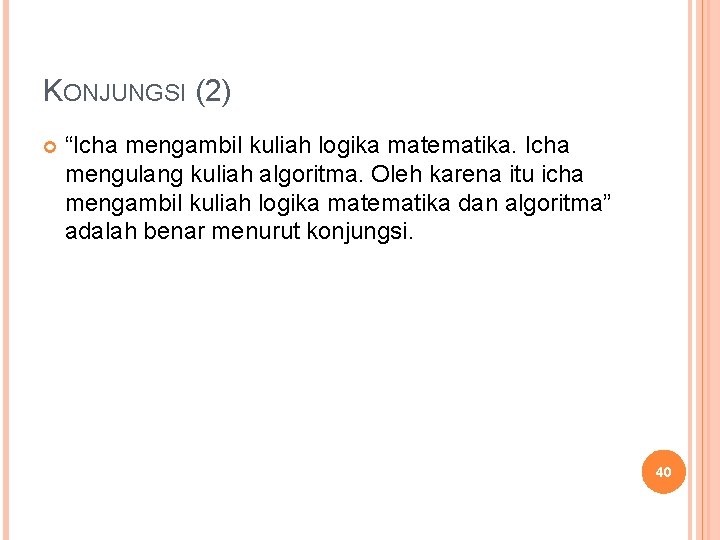 KONJUNGSI (2) “Icha mengambil kuliah logika matematika. Icha mengulang kuliah algoritma. Oleh karena itu