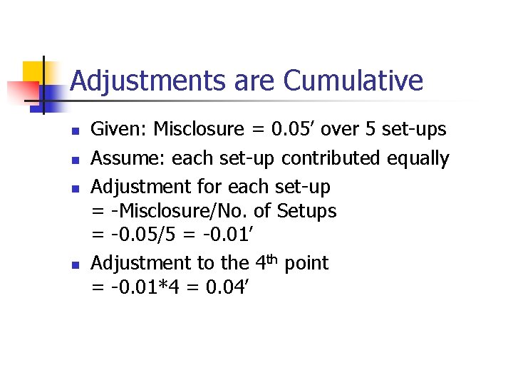 Adjustments are Cumulative n n Given: Misclosure = 0. 05’ over 5 set-ups Assume: