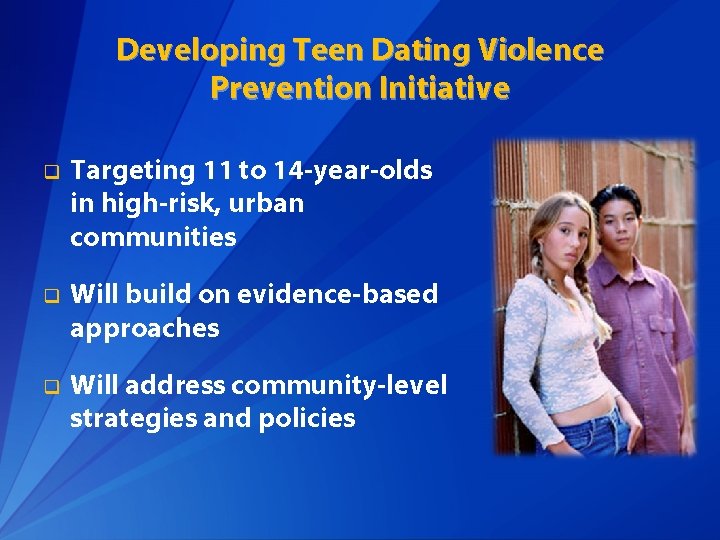 Developing Teen Dating Violence Prevention Initiative q Targeting 11 to 14 -year-olds in high-risk,