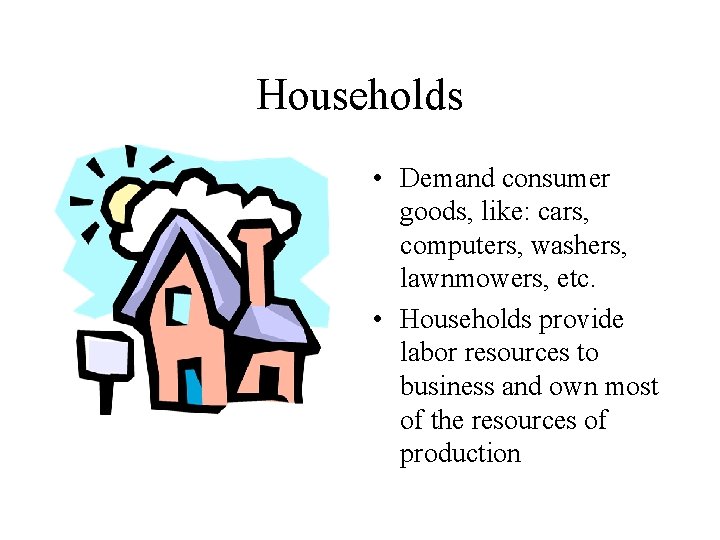 Households • Demand consumer goods, like: cars, computers, washers, lawnmowers, etc. • Households provide Households • Demand consumer goods, like: cars, computers, washers, lawnmowers, etc. • Households provide