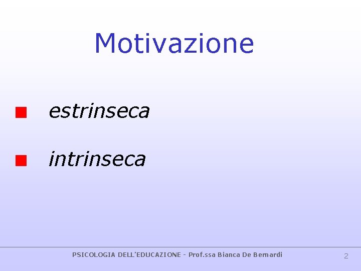 Motivazione estrinseca intrinseca PSICOLOGIA DELL’EDUCAZIONE - Prof. ssa Bianca De Bernardi 2 Motivazione estrinseca intrinseca PSICOLOGIA DELL’EDUCAZIONE - Prof. ssa Bianca De Bernardi 2