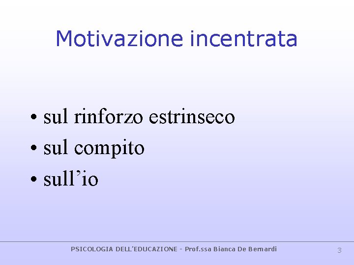 Motivazione incentrata • sul rinforzo estrinseco • sul compito • sull’io PSICOLOGIA DELL’EDUCAZIONE -