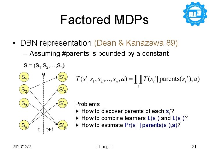 Factored MDPs • DBN representation (Dean & Kanazawa 89) – Assuming #parents is bounded