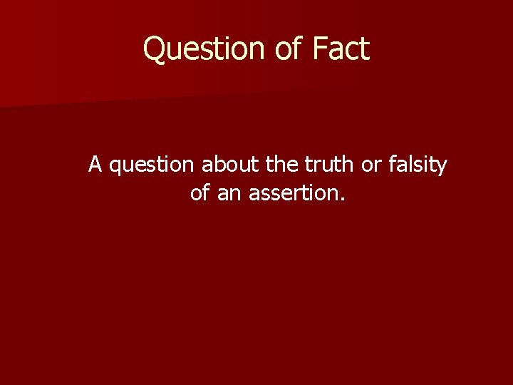 Question of Fact A question about the truth or falsity of an assertion. 