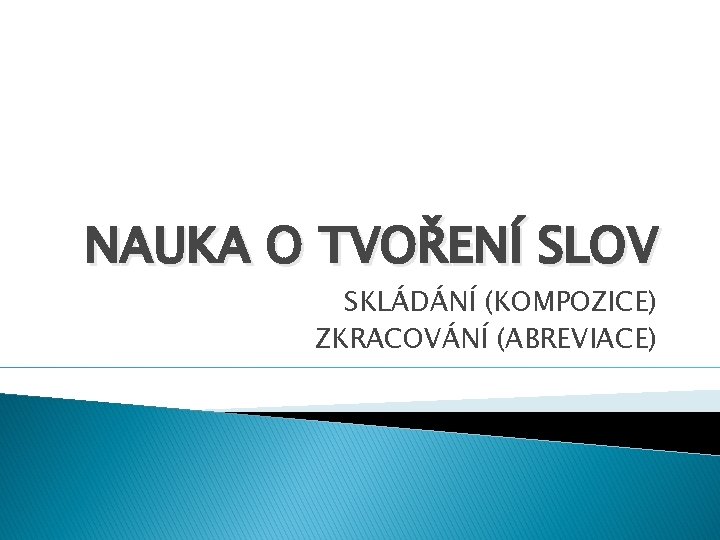 NAUKA O TVOŘENÍ SLOV SKLÁDÁNÍ (KOMPOZICE) ZKRACOVÁNÍ (ABREVIACE) 