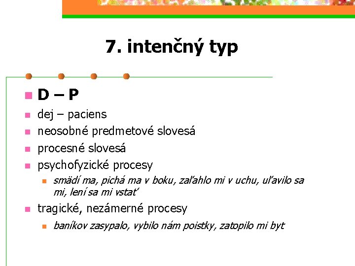 7. intenčný typ n n n D–P dej – paciens neosobné predmetové slovesá procesné