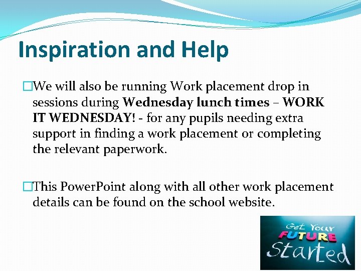 Inspiration and Help �We will also be running Work placement drop in sessions during