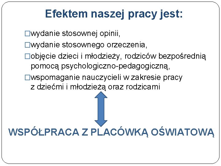 Efektem naszej pracy jest: �wydanie stosownej opinii, �wydanie stosownego orzeczenia, �objęcie dzieci i młodzieży,