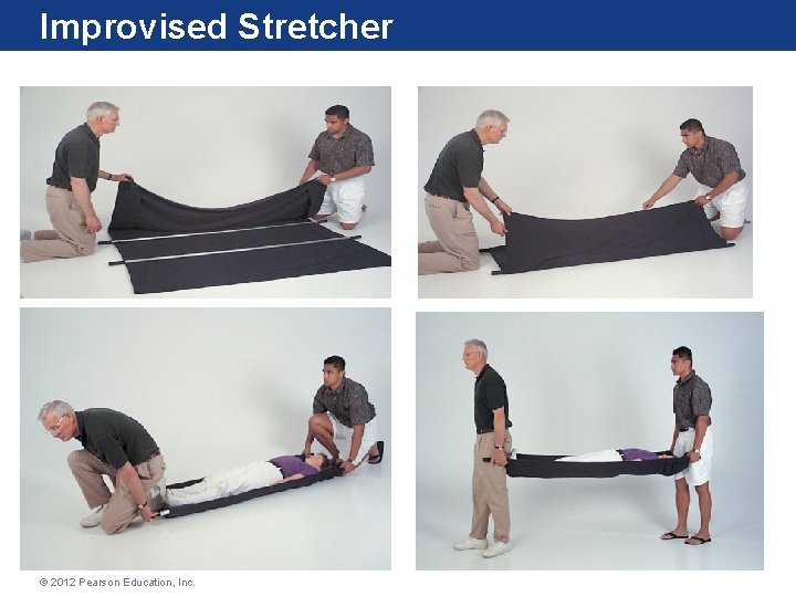 Improvised Stretcher © 2012 Pearson Education, Inc. Improvised Stretcher © 2012 Pearson Education, Inc.