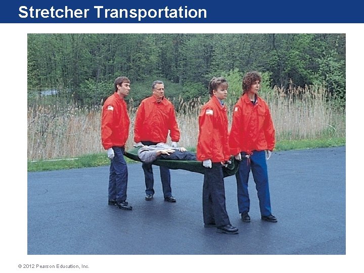 Stretcher Transportation © 2012 Pearson Education, Inc. Stretcher Transportation © 2012 Pearson Education, Inc.