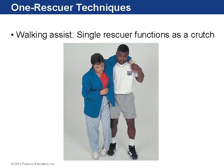 One-Rescuer Techniques • Walking assist: Single rescuer functions as a crutch © 2012 Pearson One-Rescuer Techniques • Walking assist: Single rescuer functions as a crutch © 2012 Pearson