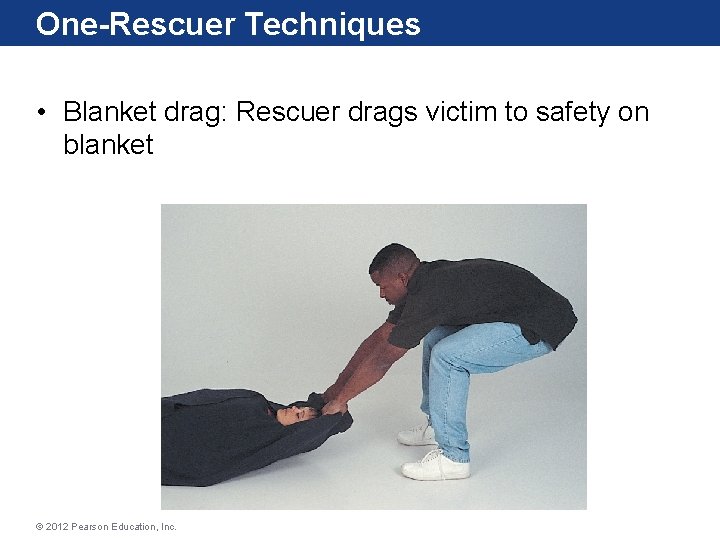One-Rescuer Techniques • Blanket drag: Rescuer drags victim to safety on blanket © 2012 One-Rescuer Techniques • Blanket drag: Rescuer drags victim to safety on blanket © 2012