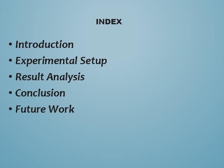 INDEX • Introduction • Experimental Setup • Result Analysis • Conclusion • Future Work
