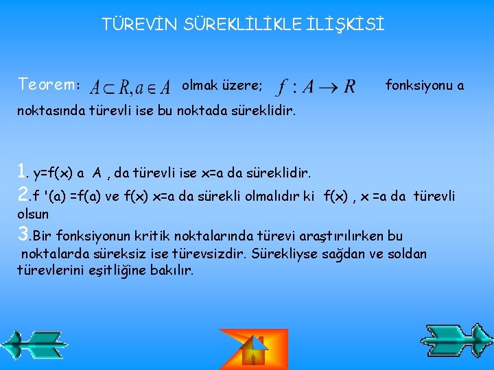 TÜREVİN SÜREKLİLİKLE İLİŞKİSİ Teorem: olmak üzere; fonksiyonu a noktasında türevli ise bu noktada süreklidir. TÜREVİN SÜREKLİLİKLE İLİŞKİSİ Teorem: olmak üzere; fonksiyonu a noktasında türevli ise bu noktada süreklidir.