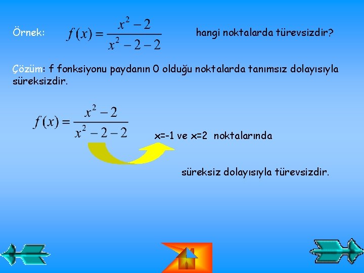 Örnek: hangi noktalarda türevsizdir? Çözüm: f fonksiyonu paydanın 0 olduğu noktalarda tanımsız dolayısıyla süreksizdir. Örnek: hangi noktalarda türevsizdir? Çözüm: f fonksiyonu paydanın 0 olduğu noktalarda tanımsız dolayısıyla süreksizdir.