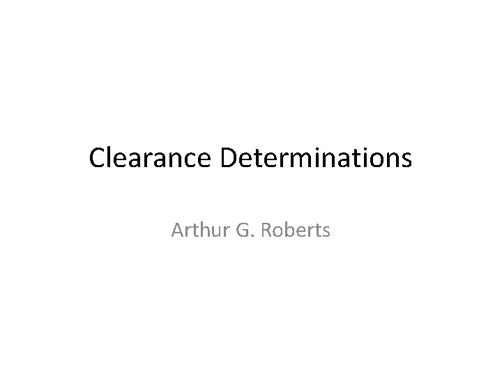 Clearance Determinations Arthur G. Roberts 