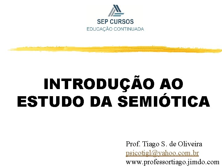 INTRODUÇÃO AO ESTUDO DA SEMIÓTICA Prof. Tiago S. de Oliveira psicotigl@yahoo. com. br www.