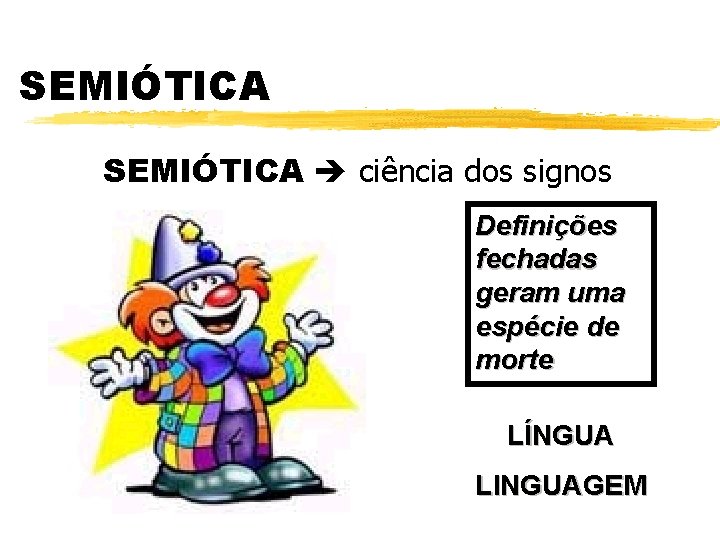 SEMIÓTICA ciência dos signos Definições fechadas geram uma espécie de morte LÍNGUA LINGUAGEM 