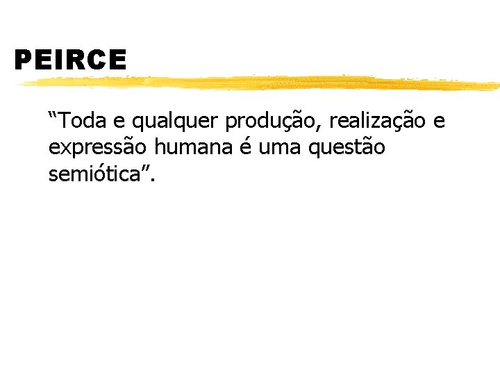 PEIRCE “Toda e qualquer produção, realização e expressão humana é uma questão semiótica”. 