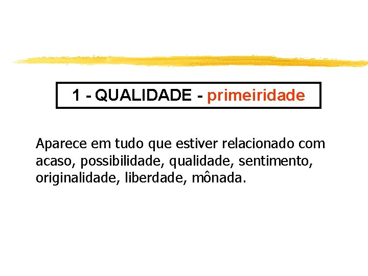 1 - QUALIDADE - primeiridade Aparece em tudo que estiver relacionado com acaso, possibilidade,