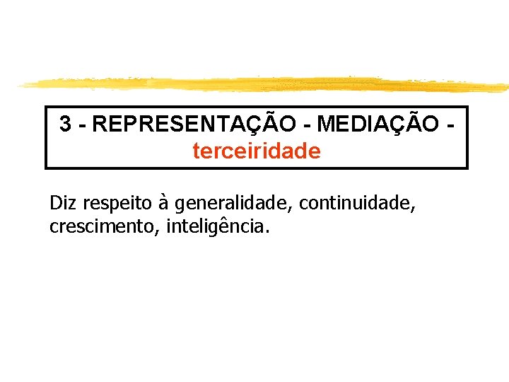 3 - REPRESENTAÇÃO - MEDIAÇÃO terceiridade Diz respeito à generalidade, continuidade, crescimento, inteligência. 