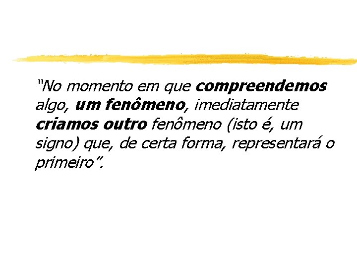 “No momento em que compreendemos algo, um fenômeno, imediatamente criamos outro fenômeno (isto é,