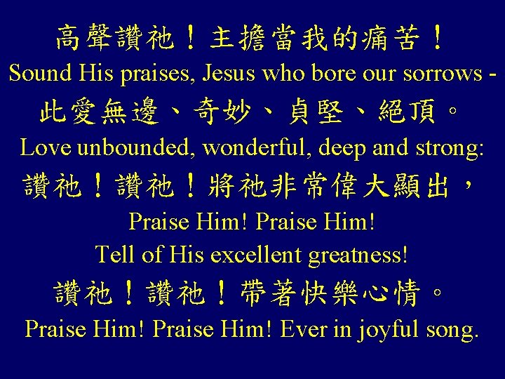 高聲讚祂！主擔當我的痛苦！ Sound His praises, Jesus who bore our sorrows - 此愛無邊、奇妙、貞堅、絕頂。 Love unbounded, wonderful,