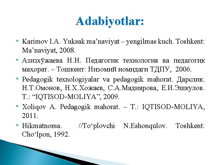 Adabiyotlar: Karimov I. A. Yuksak ma’naviyat – yengilmas kuch. Toshkent: Ma’naviyat, 2008. Азизхўжаева Н.