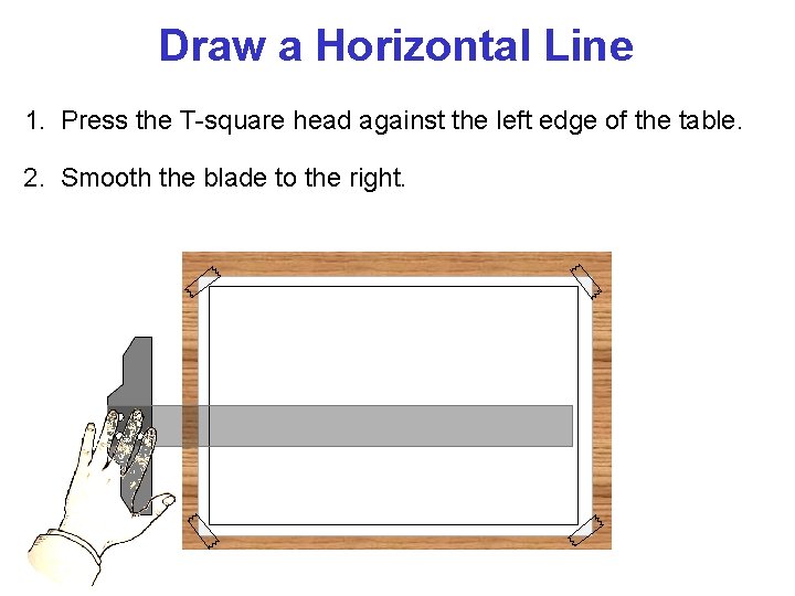 Draw a Horizontal Line 1. Press the T-square head against the left edge of