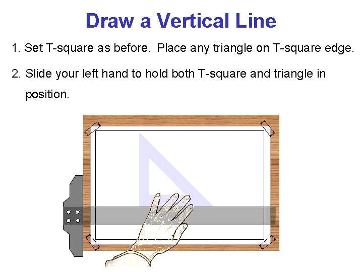 Draw a Vertical Line 1. Set T-square as before. Place any triangle on T-square
