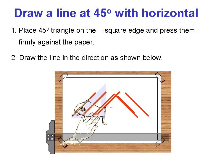 Draw a line at 45 o with horizontal 1. Place 45 o triangle on