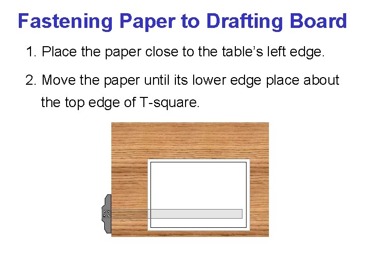 Fastening Paper to Drafting Board 1. Place the paper close to the table’s left