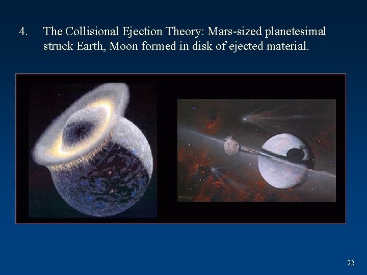 4. The Collisional Ejection Theory: Mars-sized planetesimal struck Earth, Moon formed in disk of