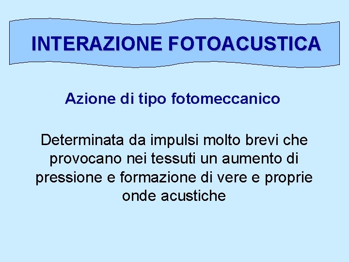 INTERAZIONE FOTOACUSTICA Azione di tipo fotomeccanico Determinata da impulsi molto brevi che provocano nei