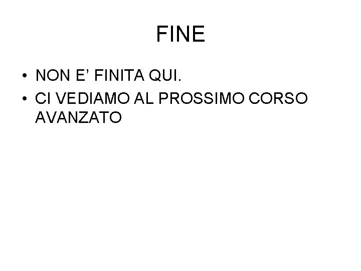 FINE • NON E’ FINITA QUI. • CI VEDIAMO AL PROSSIMO CORSO AVANZATO 