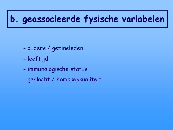 b. geassocieerde fysische variabelen - ouders / gezinsleden - leeftijd - immunologische status -