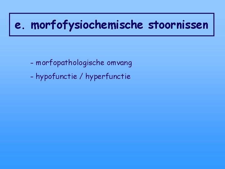 e. morfofysiochemische stoornissen - morfopathologische omvang - hypofunctie / hyperfunctie 
