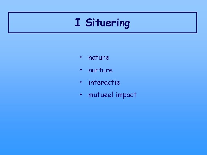 I Situering • nature • nurture • interactie • mutueel impact 
