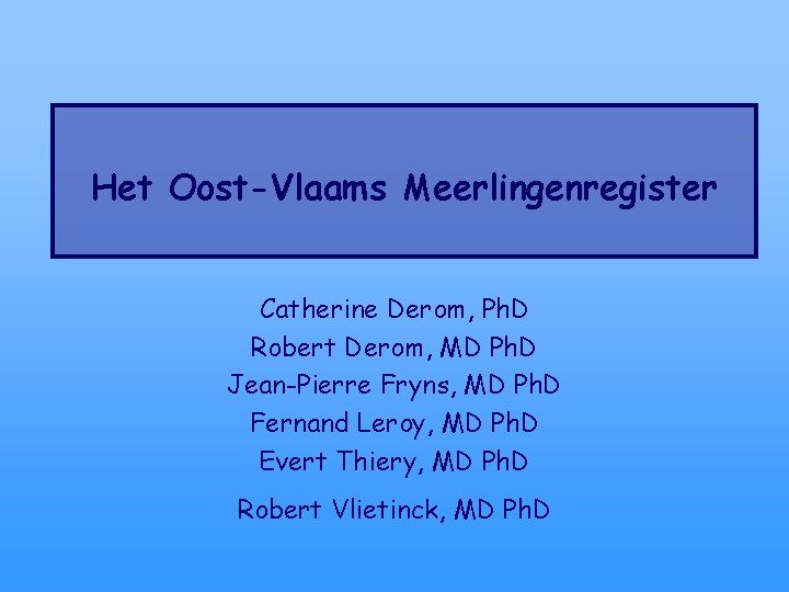 Het Oost-Vlaams Meerlingenregister Catherine Derom, Ph. D Robert Derom, MD Ph. D Jean-Pierre Fryns,