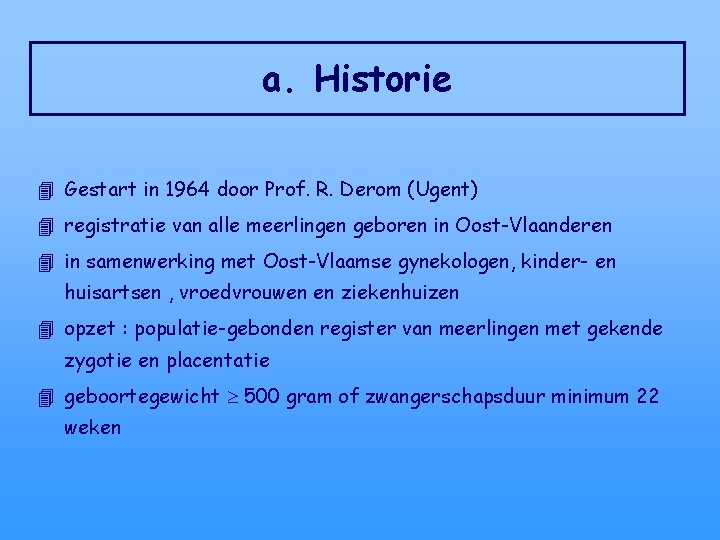 a. Historie 4 Gestart in 1964 door Prof. R. Derom (Ugent) 4 registratie van