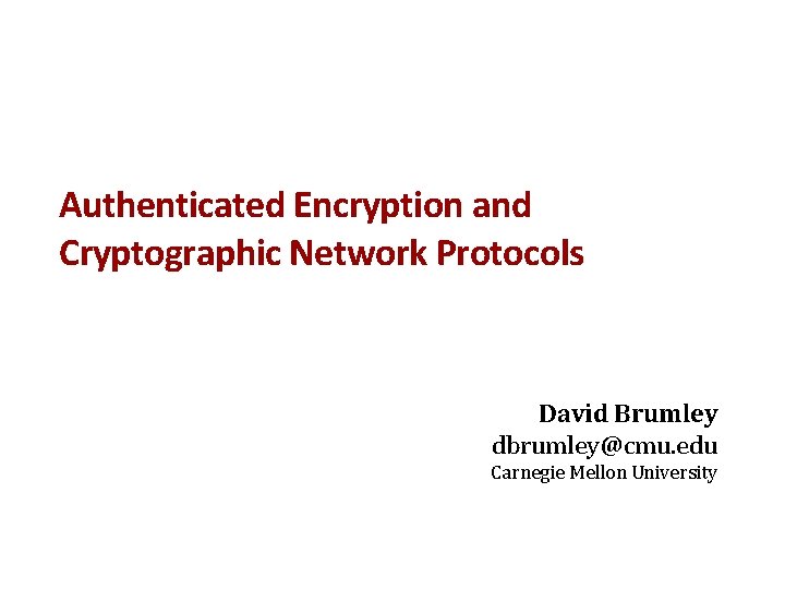 Authenticated Encryption and Cryptographic Network Protocols David Brumley dbrumley@cmu. edu Carnegie Mellon University 