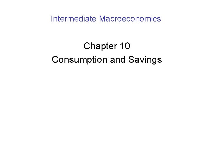 Intermediate Macroeconomics Chapter 10 Consumption and Savings 